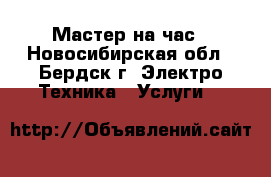 Мастер на час - Новосибирская обл., Бердск г. Электро-Техника » Услуги   